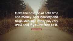 Benjamin Franklin Quote: Make the best use of both time and money. Add industry and frugal dealings if they pay very well and ifyou're to do so.